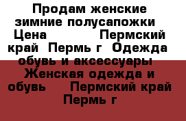 Продам женские зимние полусапожки › Цена ­ 1 800 - Пермский край, Пермь г. Одежда, обувь и аксессуары » Женская одежда и обувь   . Пермский край,Пермь г.